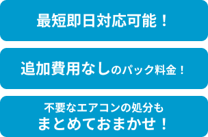 最短即日対応可能！追加費用なしのパック料金！不要なエアコンの処分もまとめておまかせ！