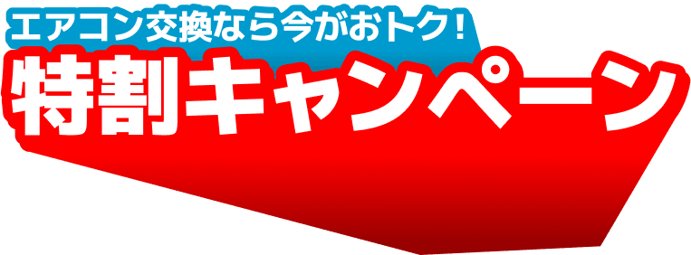 エアコン交換なら今がおトク！特割キャンペーン